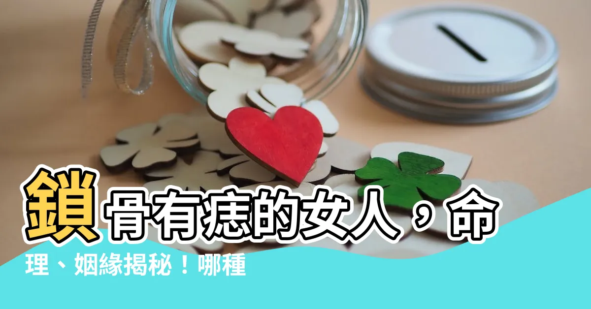 【鎖骨有痣的女人】鎖骨有痣的女人，命理、姻緣揭秘！哪種痣相代表大富大貴？