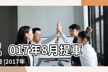 【2017年 8月提車忌日】2017年8月提車吉日 |2017年8月哪天提車好 |2017年8月搬家黃道吉日查詢 |