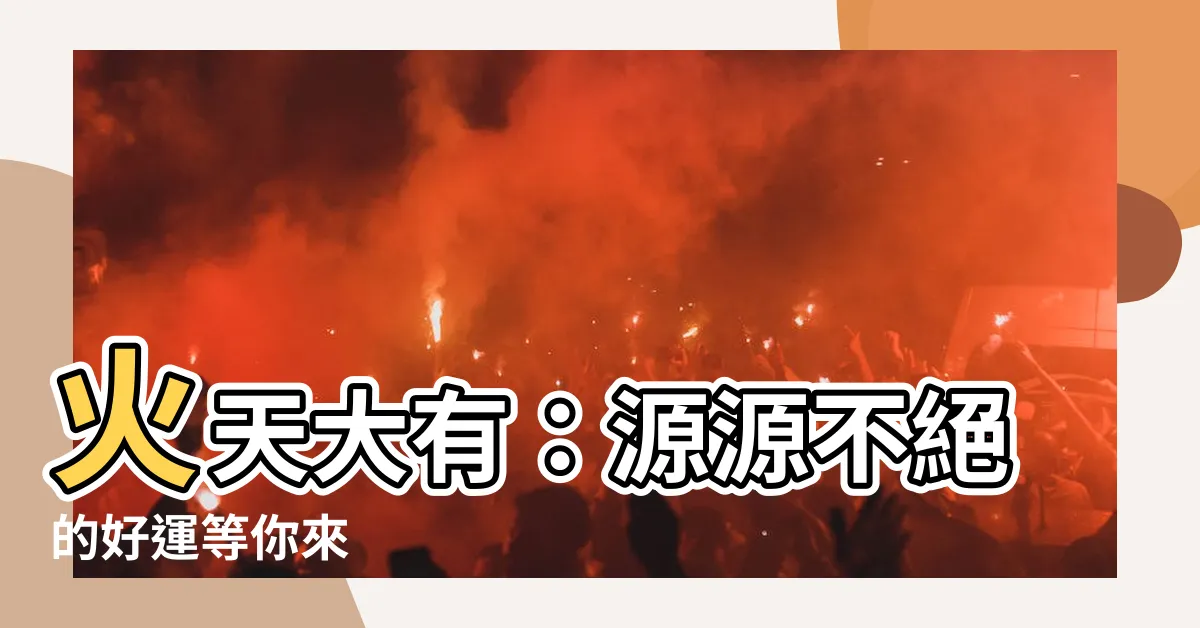 【火天大有卦】火天大有：源源不絕的好運等你來
