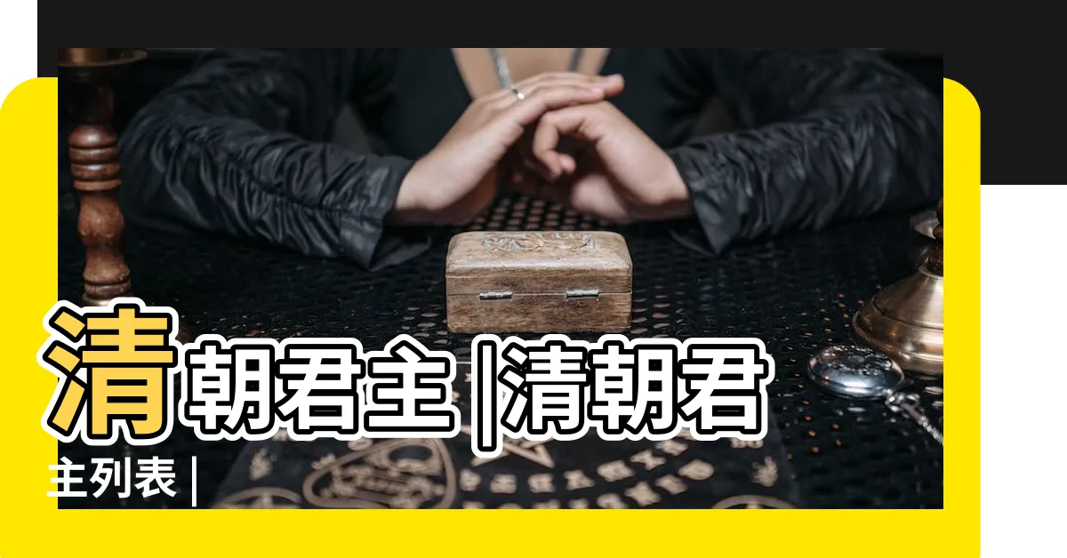 【清朝有幾個皇帝】清朝君主 |清朝君主列表 |
