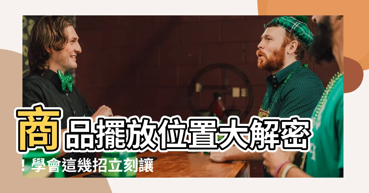 【商品擺放位置】商品擺放位置大解密！學會這幾招立刻讓你的銷量飆升