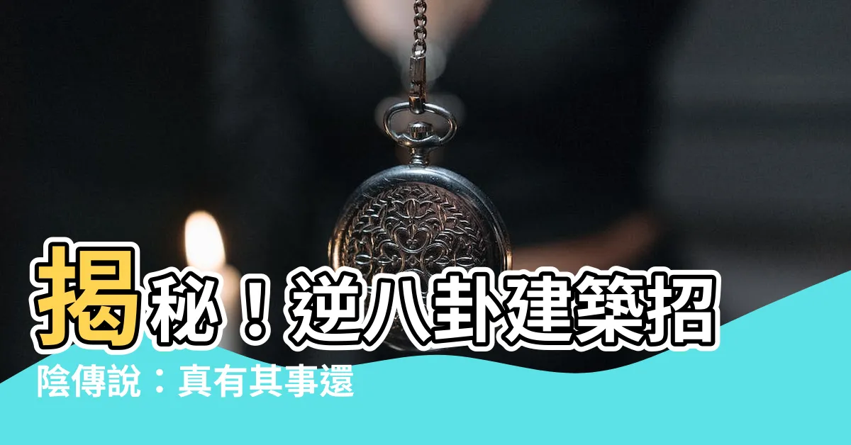 【逆八卦】揭秘！逆八卦建築招陰傳説：真有其事還是都市傳奇？