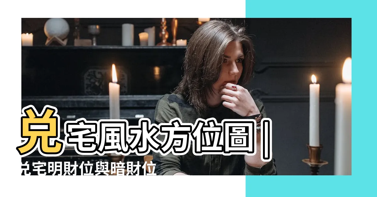 【兑宅 風水】兑宅風水方位圖 |兑宅明財位與暗財位同宮的催財方法 |