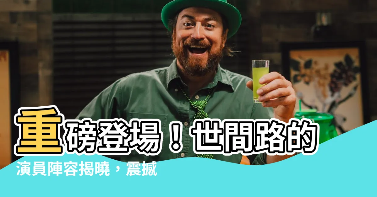 【世間路的演員陣容】重磅登場！世間路的演員陣容揭曉，震撼人心！