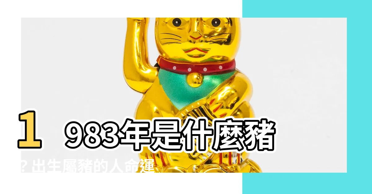【1983是什麼豬】1983年是什麼豬？出生屬豬的人命運大揭密！