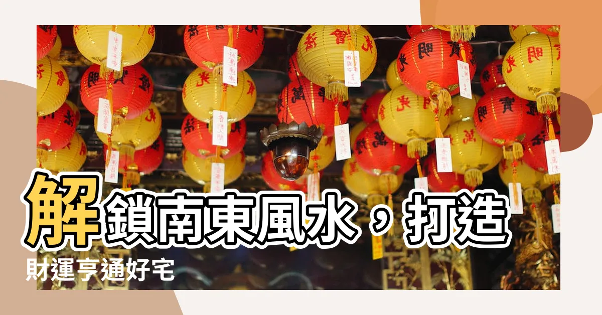 【南東 風水】解鎖南東風水，打造財運亨通好宅