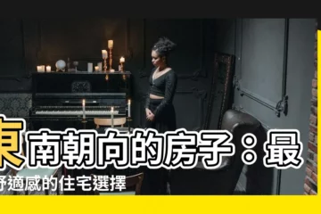 【東南朝向的房子】東南朝向的房子：最佳舒適感的住宅選擇