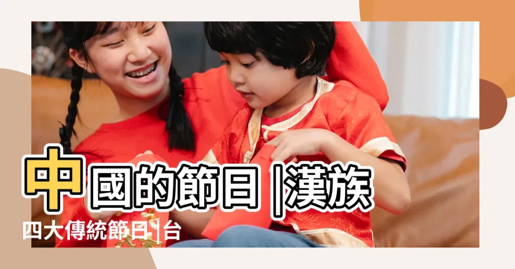中國的節日 |漢族四大傳統節日 |台灣重要節日 |【哪些是大的節日】