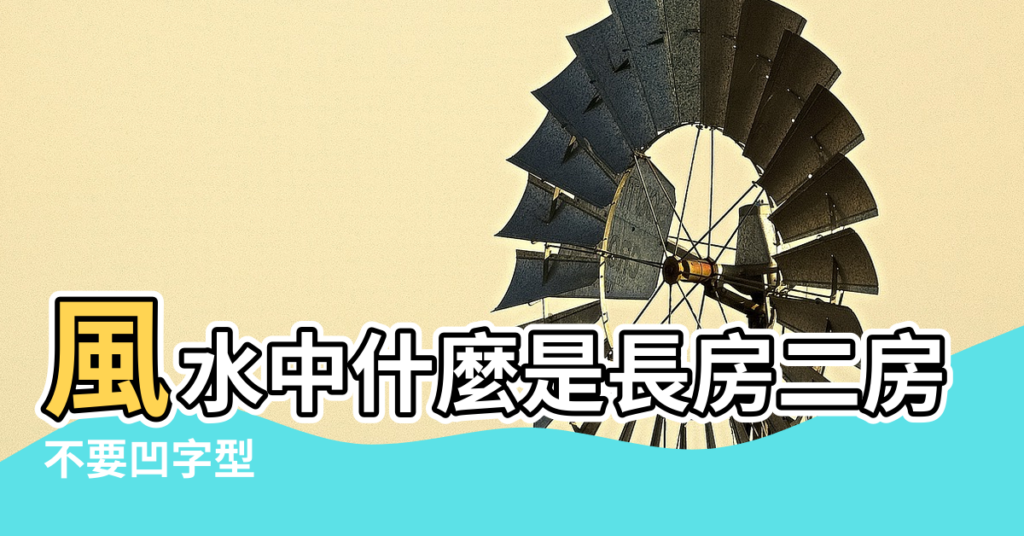 【長房風水】風水中什麼是長房二房三房 |不要凹字型 |建房風水最好的格局越住越富風水戶型圖 |
