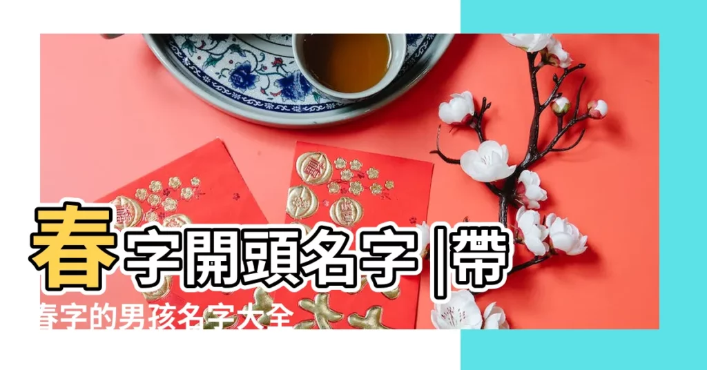 春字開頭名字 |帶春字的男孩名字大全 |帶春字的男孩名字 |【春開頭的男孩子名字】