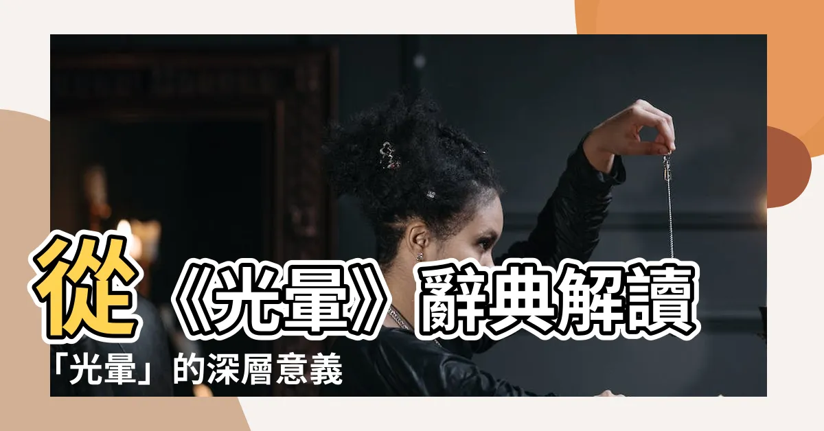 【光暈 意思】從《光暈》辭典解讀「光暈」的深層意義