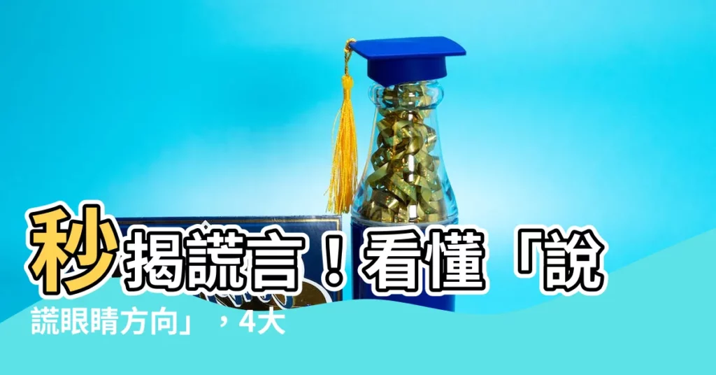 【説謊眼睛方向】秒揭謊言！看懂「説謊眼睛方向」，4大身體動作洩漏真實想法