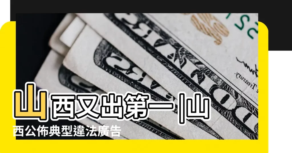 山西又出第一 |山西公佈典型違法廣告 |神醫神藥 |【山西省政府風水】