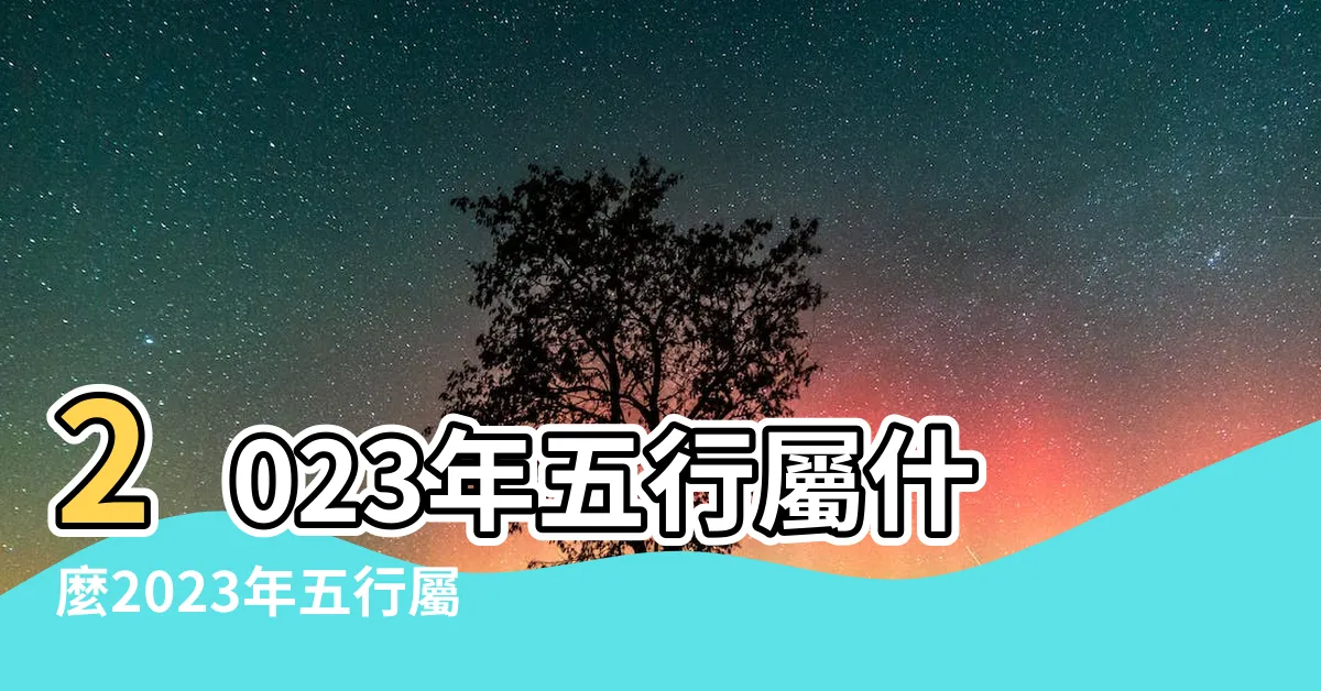 【2023月份五行】2023年五行屬什麼2023年五行屬什麼命 |2023年屬兔的是什麼命 |2023年的五行屬什麼23年每月五行對照表 |