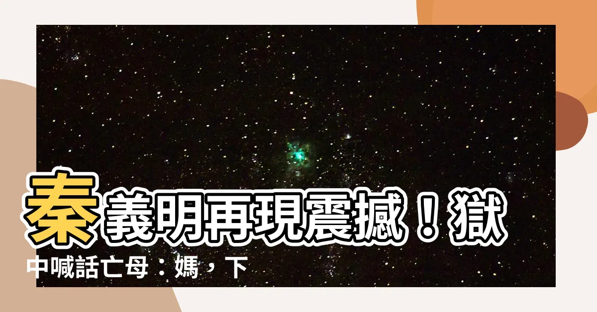 【秦義明】秦義明再現震撼！獄中喊話亡母：媽，下輩子再當妳兒子