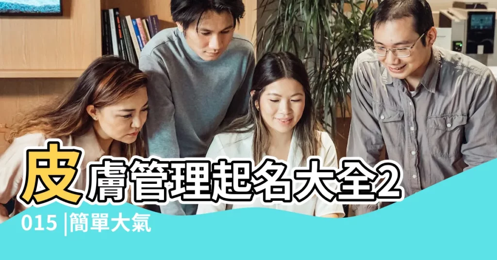 皮膚管理起名大全2015 |簡單大氣英文美皮膚管理店名大全 |皮膚管理店起名大全2015 |【皮膚管理的店名字大全2015】