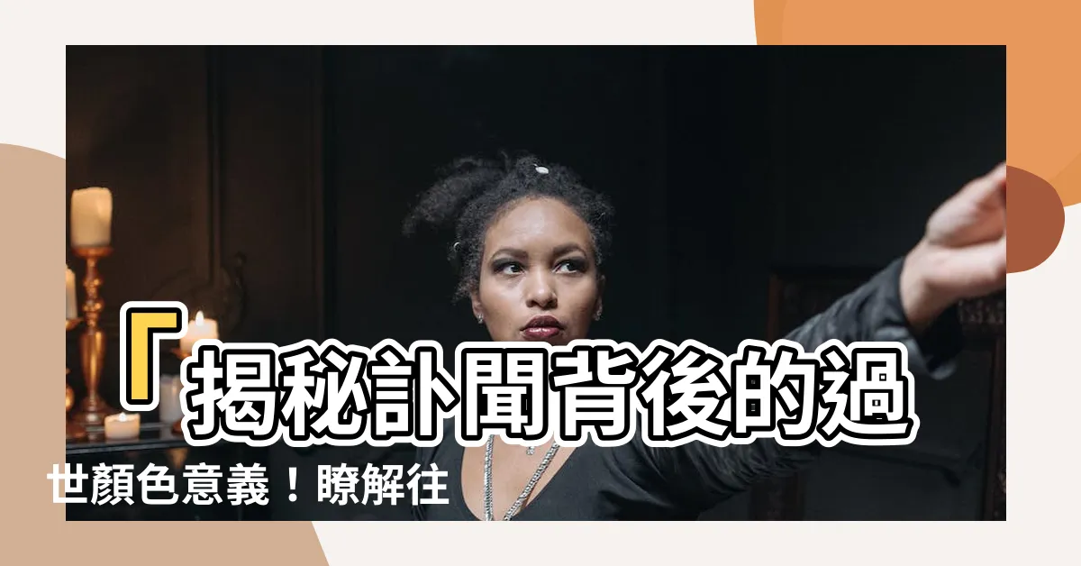 【過世顏色】「揭秘訃聞背後的過世顏色意義！瞭解往生者生命轉折點」