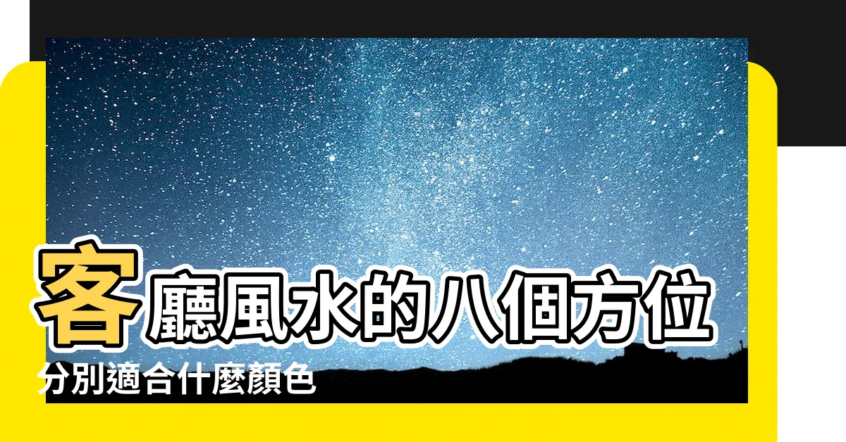【坐北朝南外牆顏色】客廳風水的八個方位分別適合什麼顏色 |2024年更新 |獨家資料 |