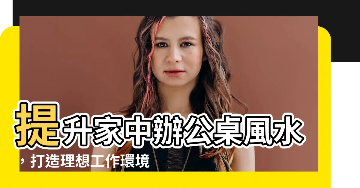 【客廳辦公桌風水】提升家中辦公桌風水，打造理想工作環境