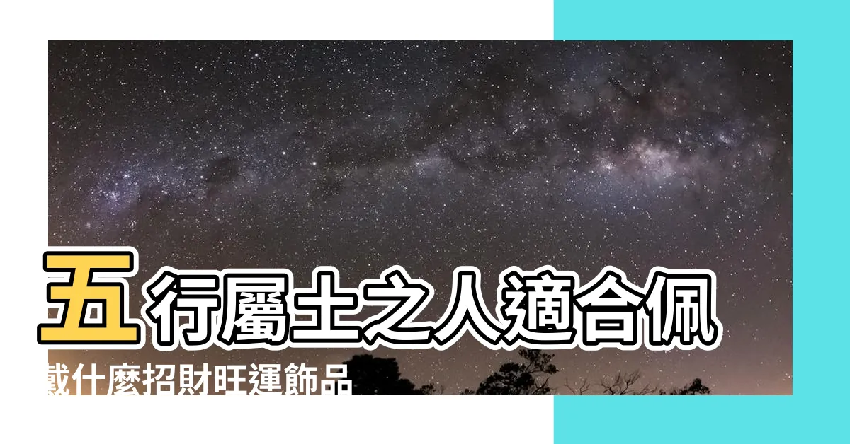 【五行屬土適合佩戴什麼】五行屬土之人適合佩戴什麼招財旺運飾品？
