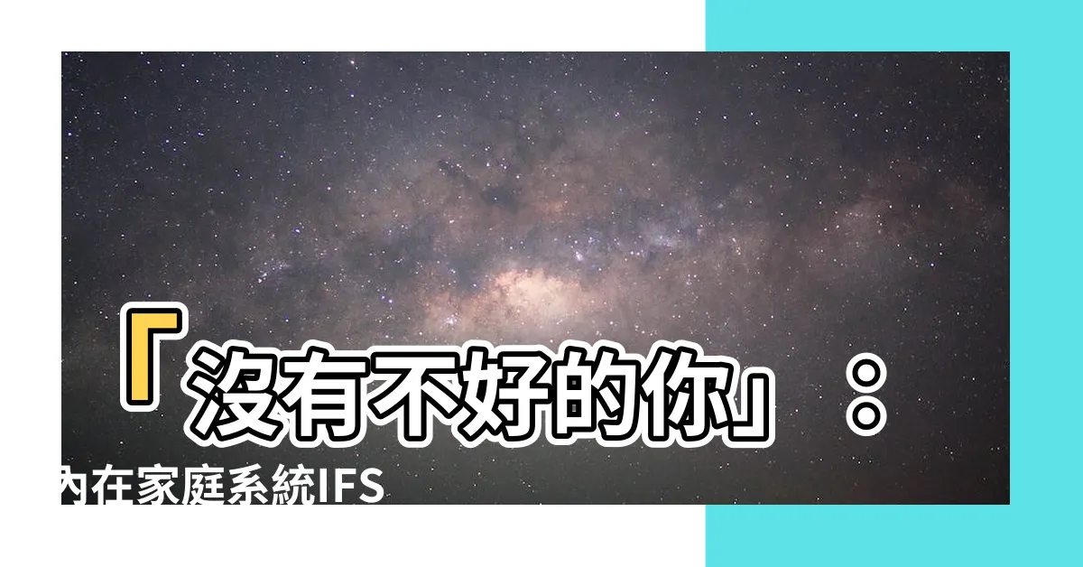 【沒有不好的你】「沒有不好的你」：內在家庭系統IFS，為你帶來無限的轉變