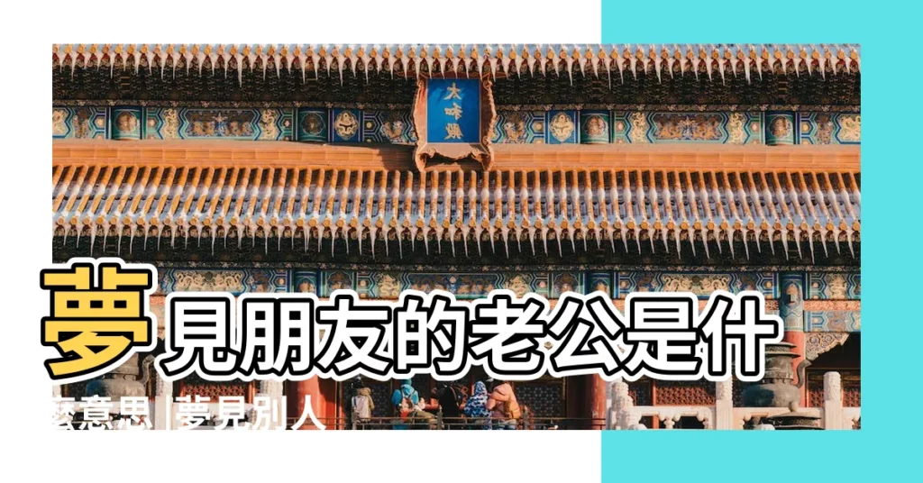 夢見朋友的老公是什麼意思 |夢見別人老公 |夢見朋友是自己老公 |【夢見同學是老公】