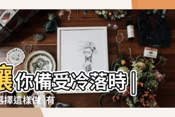 【男人不珍惜你】讓你備受冷落時 |請選擇這樣做 |有這三種表現的男人 |
