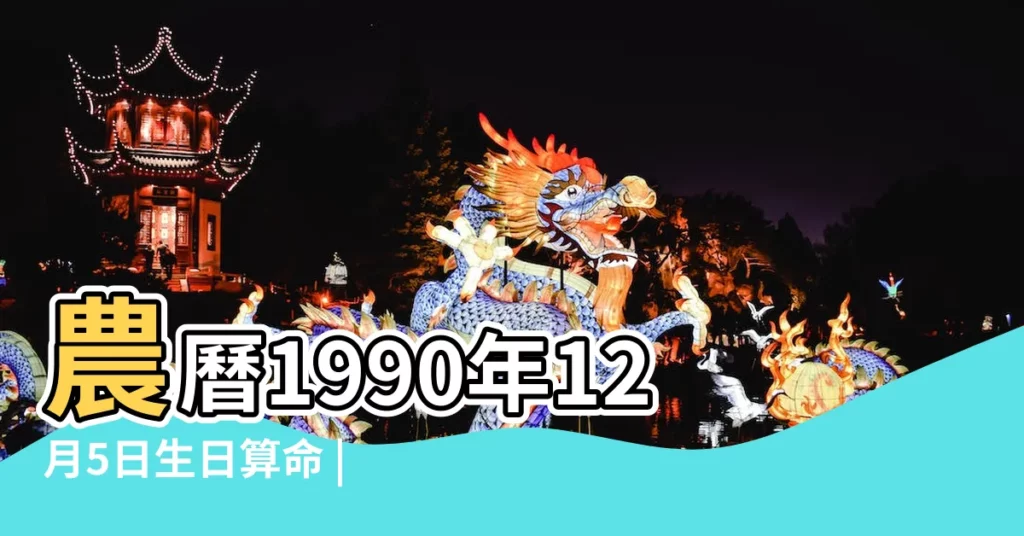 農曆1990年12月5日生日算命 |1990年12月5日出生時間看命運 |1990年12月5日出生的人命好嗎 |【1990年12月5日農曆命運】
