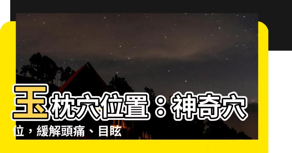 【玉枕穴位置】玉枕穴位置：神奇穴位，緩解頭痛、目眩、癲癇！