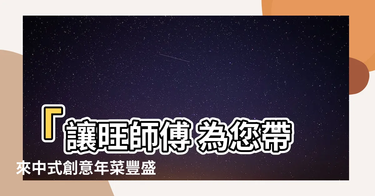 【旺師傅】「讓旺師傅 為您帶來中式創意年菜豐盛年味」