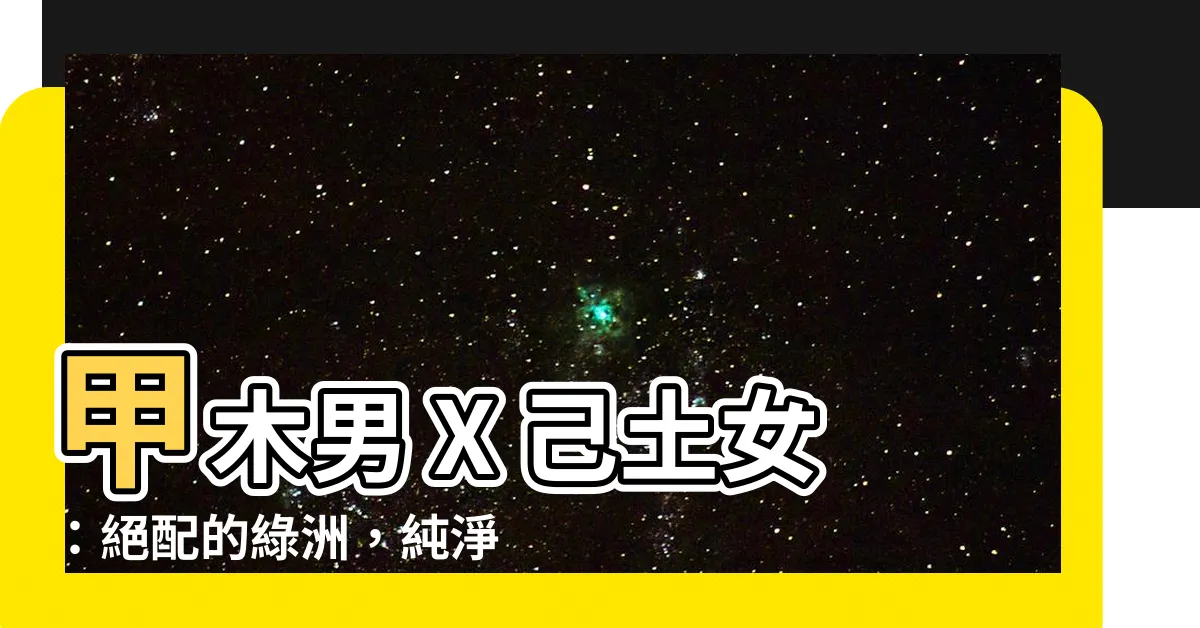 【甲木男 己土女】甲木男 X 己土女：絕配的綠洲，純淨又堅強的愛情故事