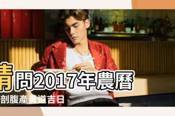【2017年八月剖腹產】請問2017年農曆8月剖腹產黃道吉日 |2017年8月生寶寶黃道吉日查詢 |2017年8月剖腹生子吉日 |
