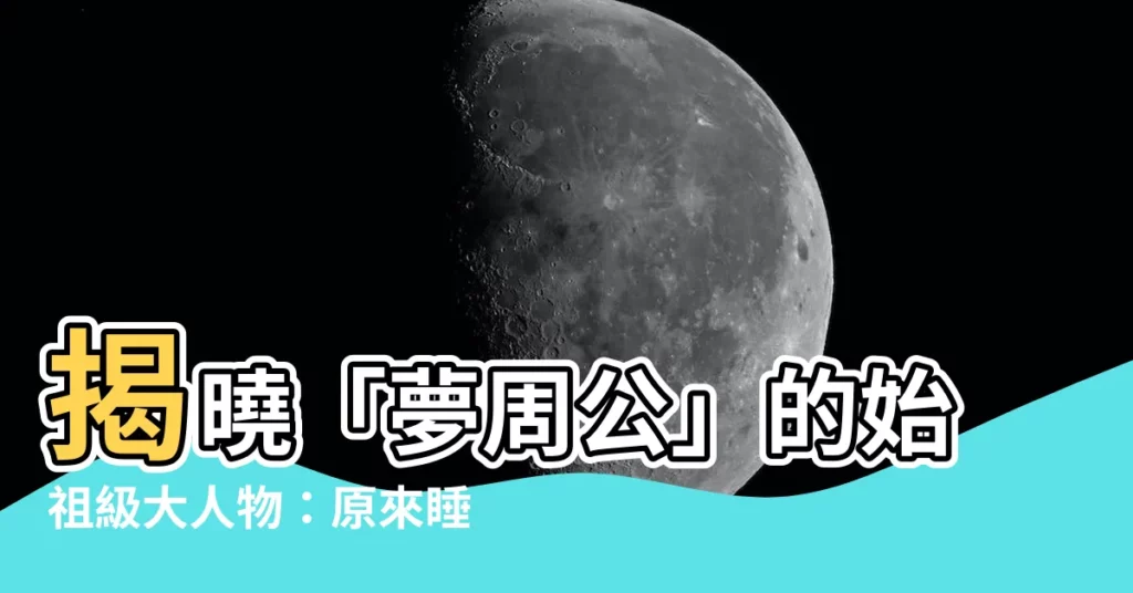 【夢周公的意思】揭曉「夢周公」的始祖級大人物：原來睡覺的雅稱竟大有來頭！