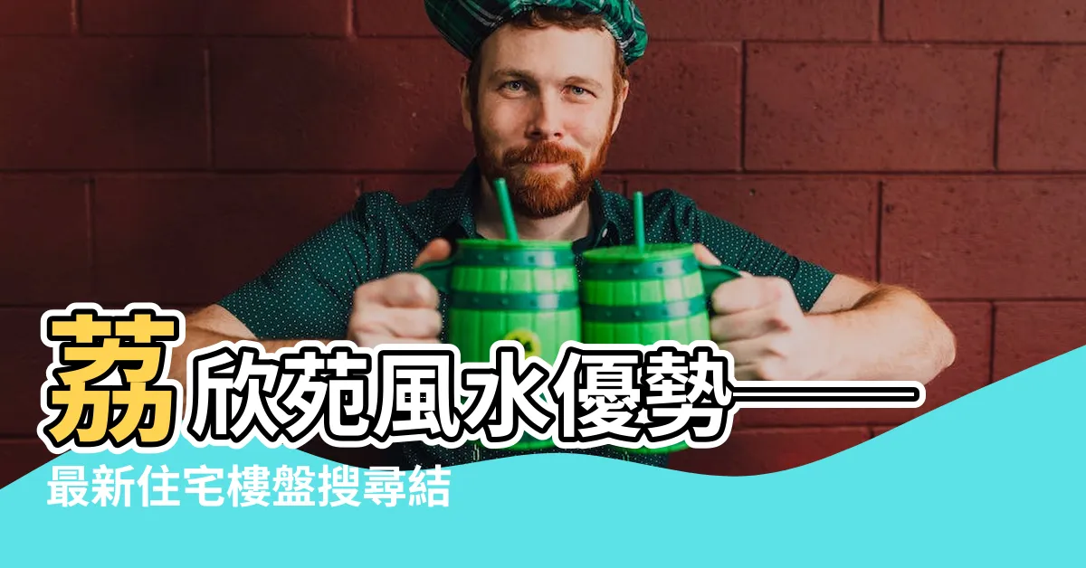 【荔欣苑風水】荔欣苑風水優勢──最新住宅樓盤搜尋結果揭密！
