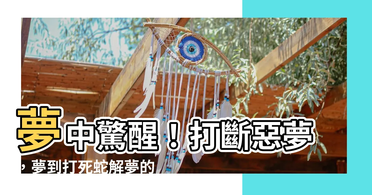 【夢到打死蛇】夢中驚醒！打斷惡夢，夢到打死蛇解夢的完美秘訣