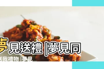 【夢見女兒要送同學禮物】夢見送禮 |夢見同學送我禮物 |夢見別人送東西給我 |