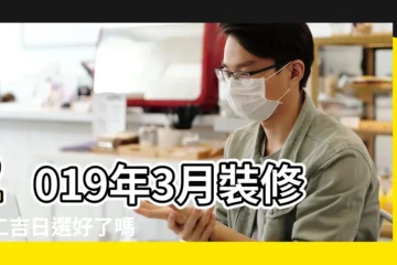 【2019年三月份黃道吉日動工】2019年3月裝修開工吉日選好了嗎 |2019年3月黃道吉日一覽表 |這10天都是黃道吉日 |