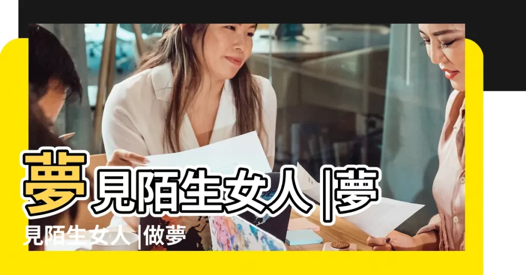 夢見陌生女人 |夢見陌生女人 |做夢夢見陌生女人好不好 |【夢見陌生女人好不好】