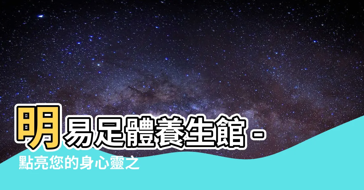 【明易】明易足體養生館 - 點亮您的身心靈之旅