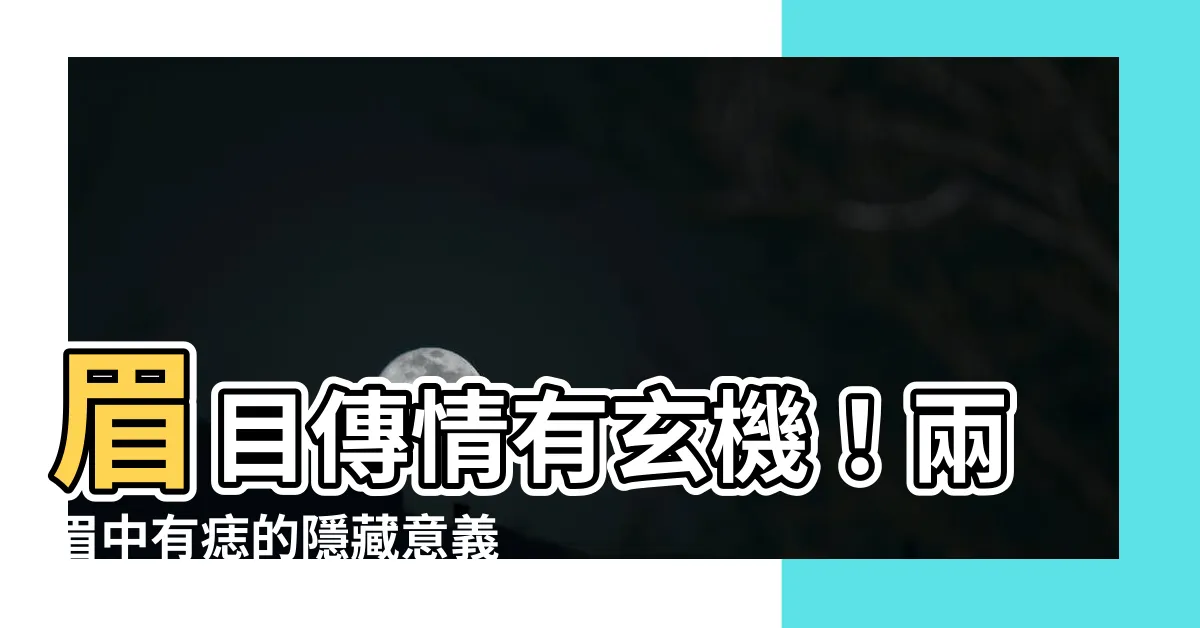 【兩眉中有痣】眉目傳情有玄機！兩眉中有痣的隱藏意義大揭露
