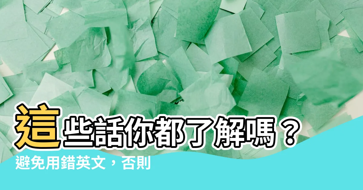 【瞭解嗎】這些話你都瞭解嗎？避免用錯英文，否則會顯得很失禮！