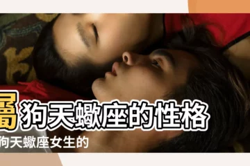 【天蠍座屬狗的人怎麼樣】屬狗天蠍座的性格 |屬狗天蠍座女生的性格特點 |屬狗天蠍座男生的性格特點 |