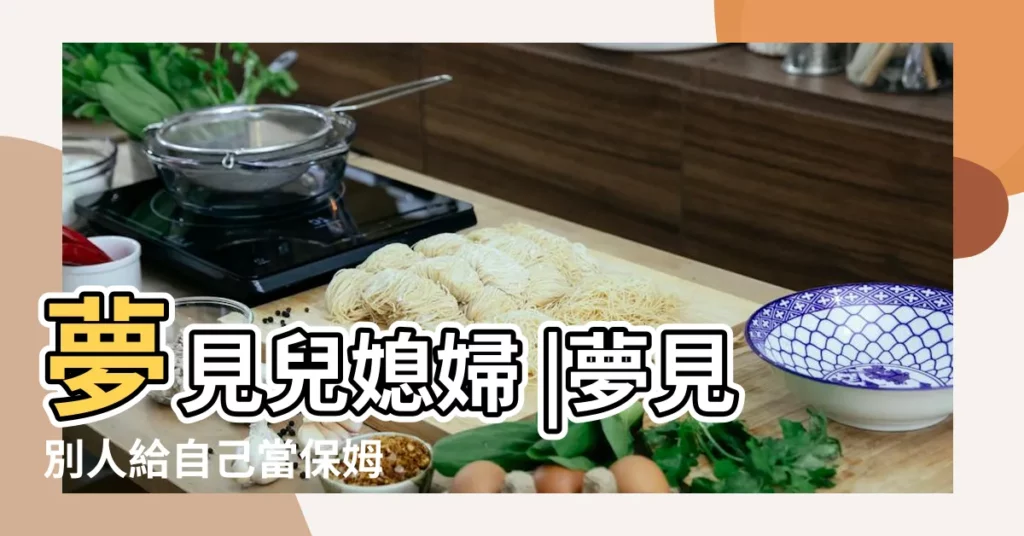 夢見兒媳婦 |夢見別人給自己當保姆 |周公解夢夢見自我介紹 |【夢見別人給自己介紹媳婦】