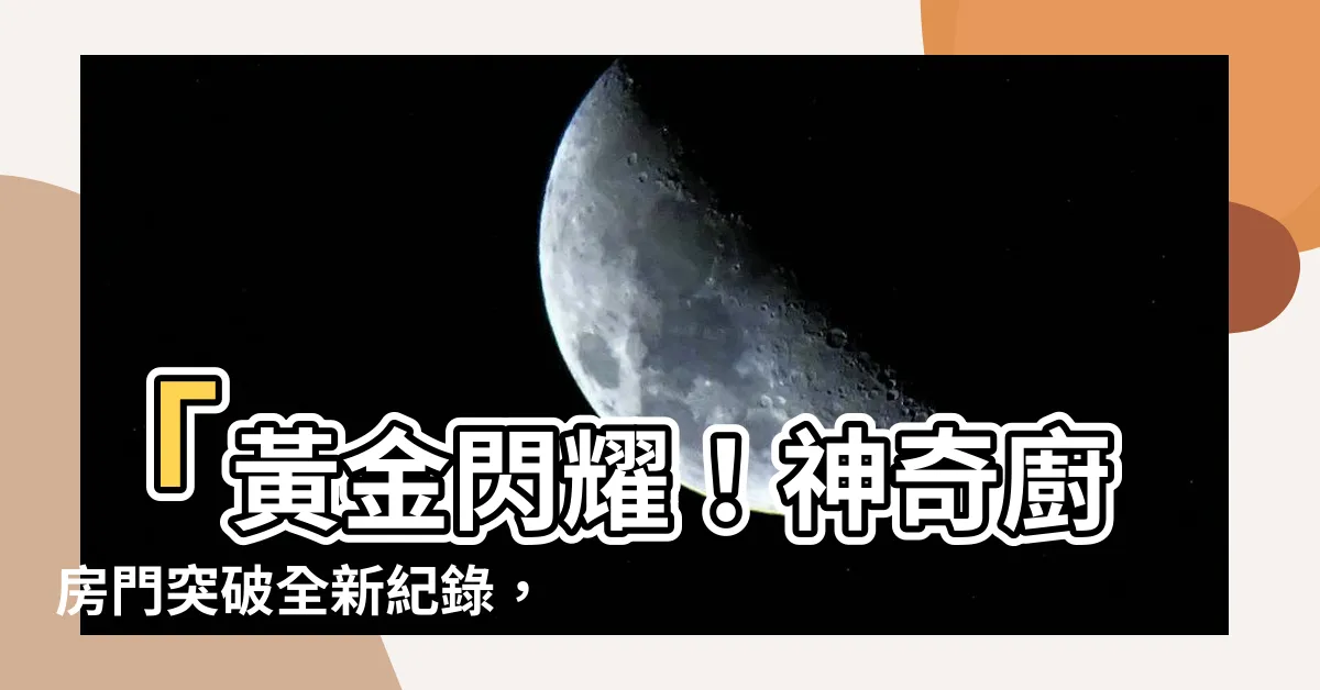 【㕑房門】「黃金閃耀！神奇廚房門突破全新紀錄，震撼登上龍門寶座！」