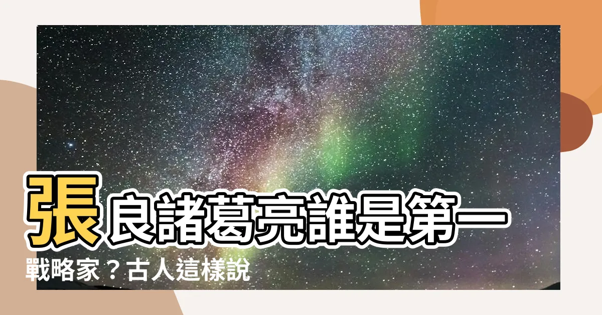 【張良 諸葛亮】張良諸葛亮誰是第一戰略家？古人這樣説