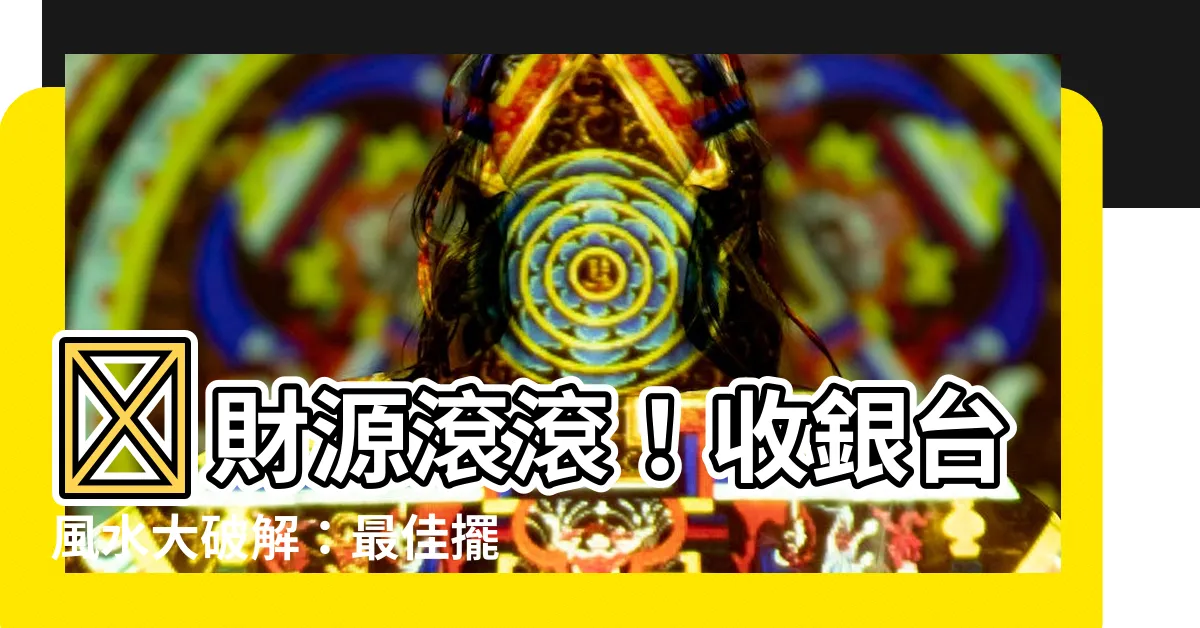 【收銀台風水】💰財源滾滾！收銀台風水大破解：最佳擺放位置全指南