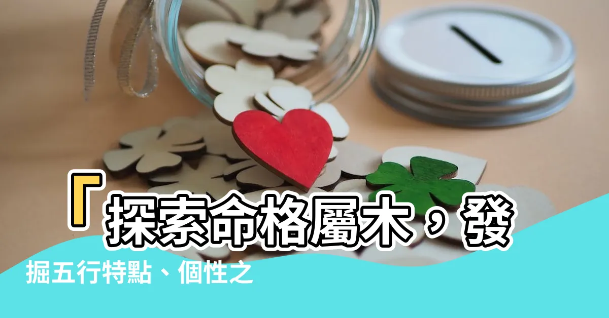 【命格屬木】「探索命格屬木，發掘五行特點、個性之秘」