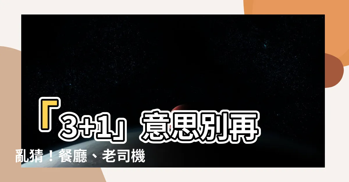 【3 1意思】「3+1」意思別再亂猜！餐廳、老司機都在用？背後真相大公開！