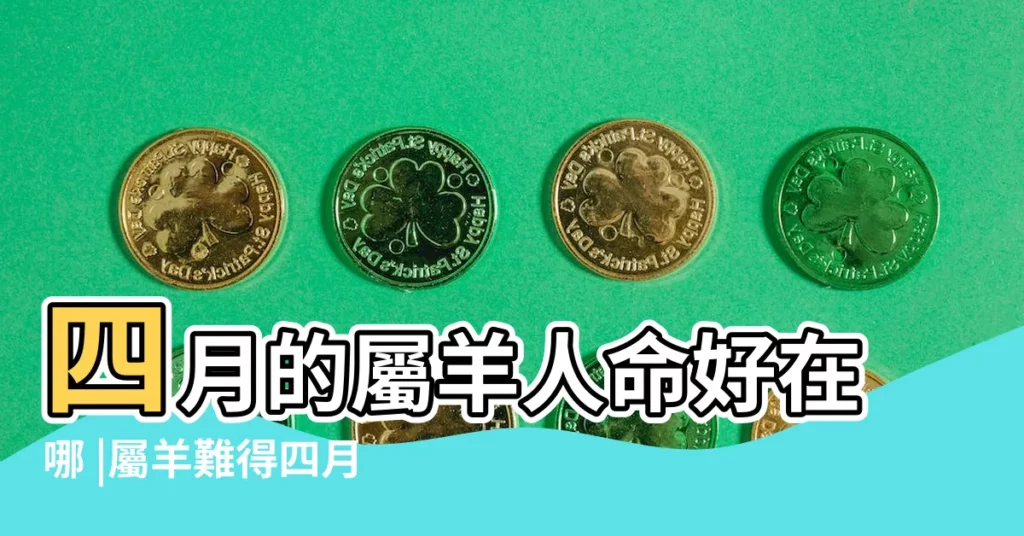 四月的屬羊人命好在哪 |屬羊難得四月羊 |農曆4月出生屬羊人命好嗎 |【屬羊的四月出生不好】