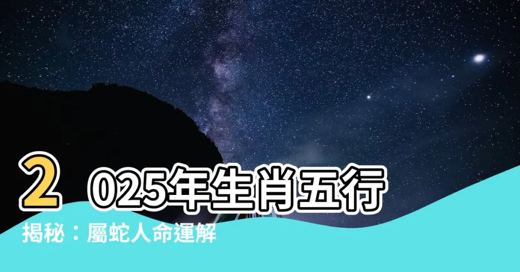 【2025年 五行】2025年生肖五行揭秘：屬蛇人命運解析